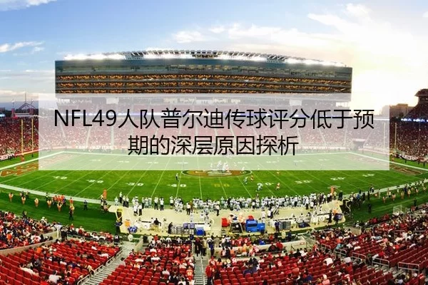 NFL49人队普尔迪传球评分低于预期的深层原因探析