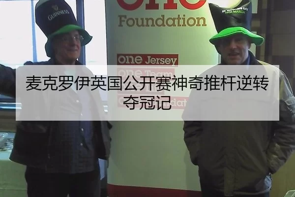 麦克罗伊英国公开赛神奇推杆逆转夺冠记