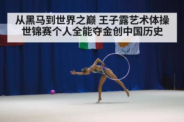 从黑马到世界之巅 王子露艺术体操世锦赛个人全能夺金创中国历史