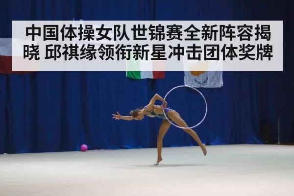 中国体操女队世锦赛全新阵容揭晓 邱祺缘领衔新星冲击团体奖牌