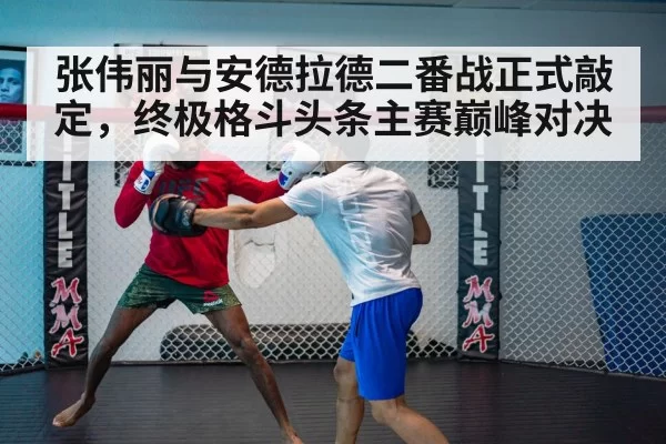 张伟丽与安德拉德二番战正式敲定，终极格斗头条主赛巅峰对决