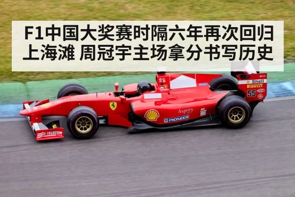 F1中国大奖赛时隔六年再次回归上海滩 周冠宇主场拿分书写历史
