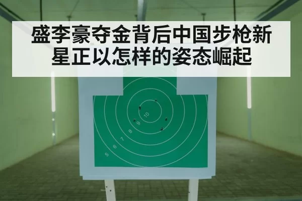 盛李豪夺金背后中国步枪新星正以怎样的姿态崛起